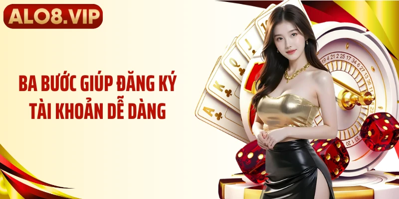 Ba bước giúp đăng ký tài khoản dễ dàng