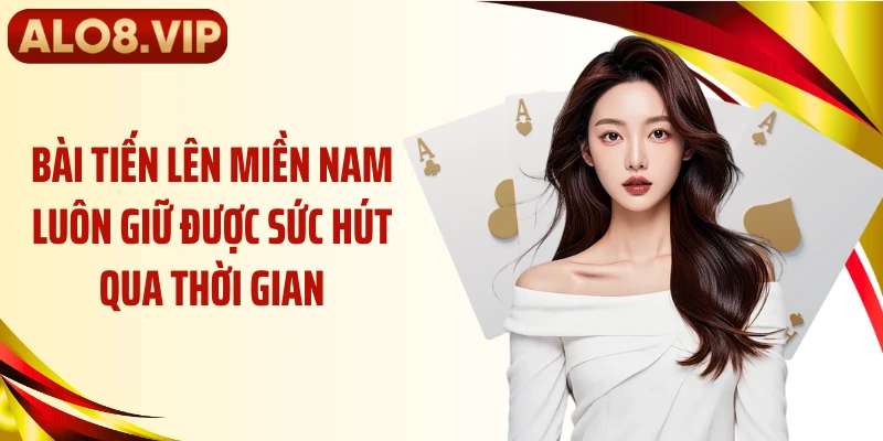 Bài tiến lên miền Nam luôn giữ được sức hút qua thời gian