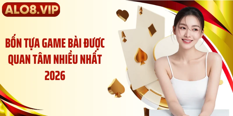 Bốn tựa game bài được quan tâm nhiều nhất 2026