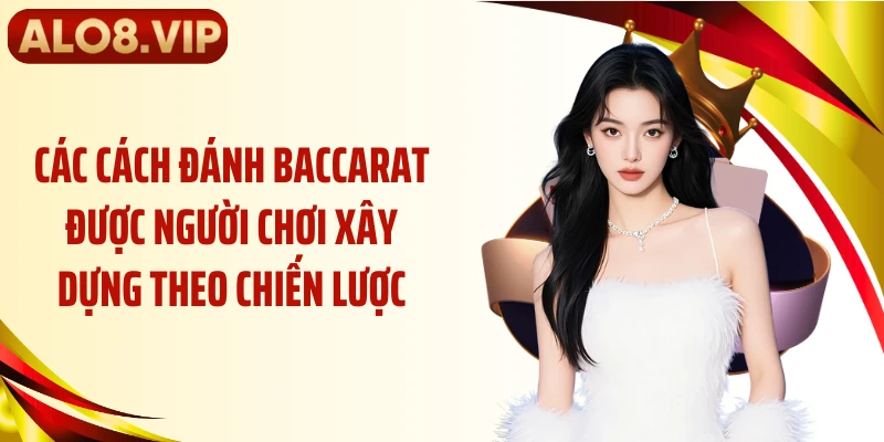 Các cách đánh baccarat được người chơi xây dựng theo chiến lược