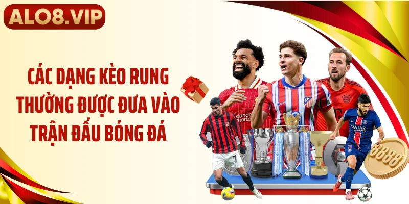 Các dạng kèo rung thường được đưa vào trận đấu bóng đá