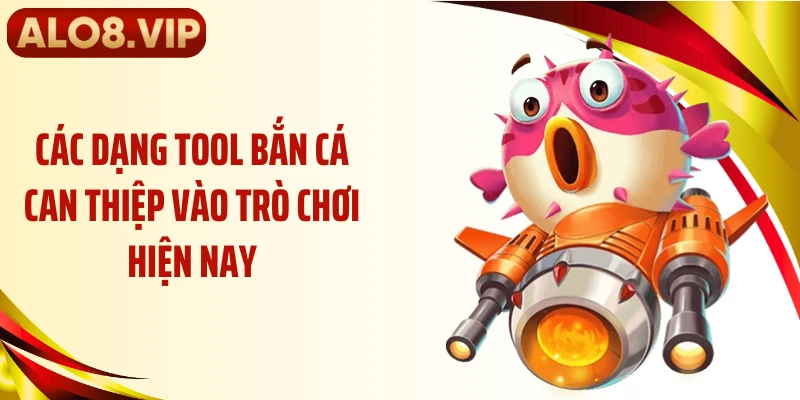 Các dạng tool bắn cá can thiệp vào trò chơi hiện nay
