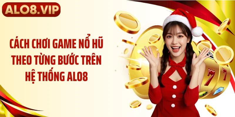 Cách chơi game nổ hũ theo từng bước trên hệ thống ALO8
