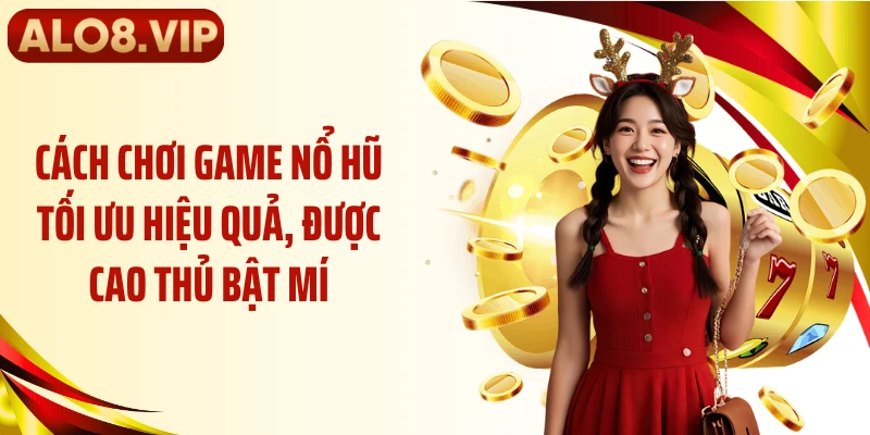 Cách chơi game nổ hũ tối ưu hiệu quả, được cao thủ bật mí