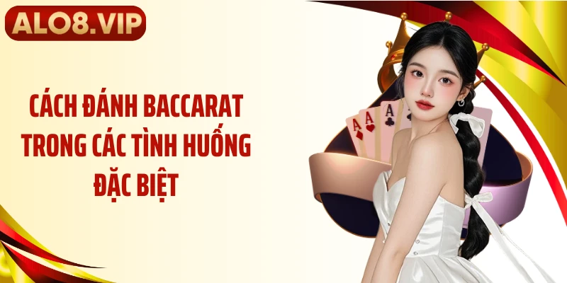 Cách đánh baccarat trong các tình huống đặc biệt