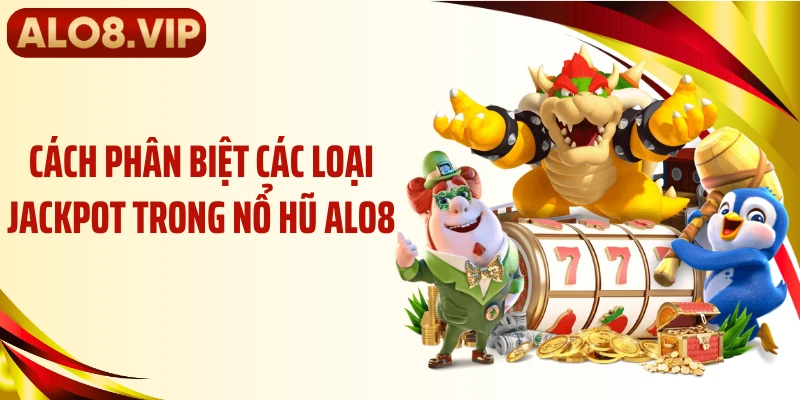 Cách phân biệt các loại jackpot trong nổ hũ ALO8