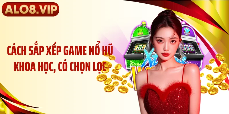 Cách sắp xếp game nổ hũ khoa học, có chọn lọc