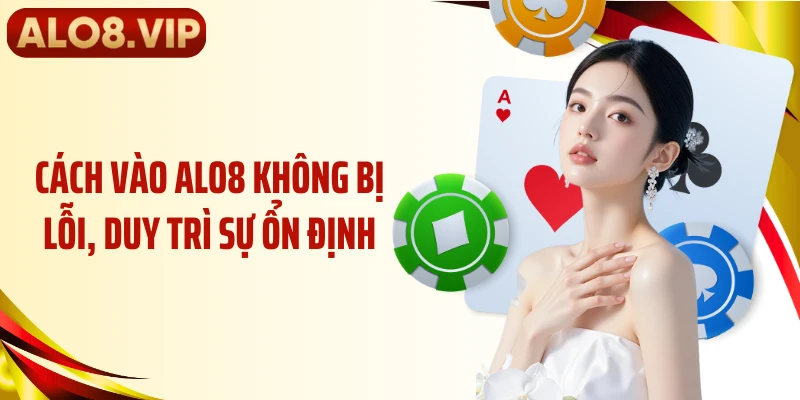Cách vào ALO8 không bị lỗi, duy trì sự ổn định
