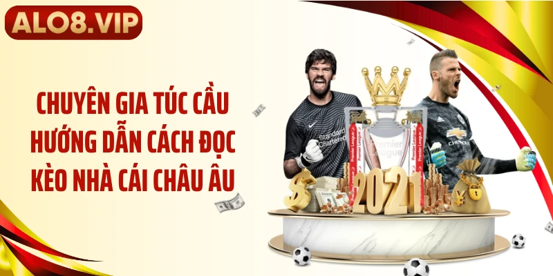 Chuyên gia túc cầu hướng dẫn cách đọc kèo nhà cái châu Âu