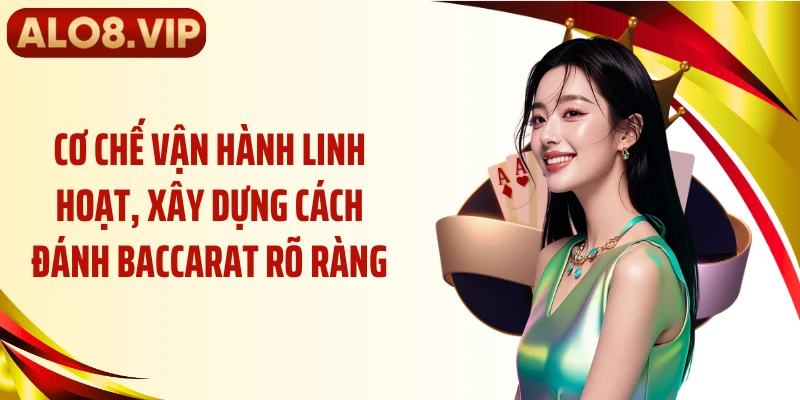 Cơ chế vận hành linh hoạt, xây dựng cách đánh baccarat rõ ràng