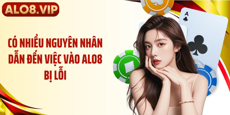 Có nhiều nguyên nhân dẫn đến việc vào ALO8 bị lỗi