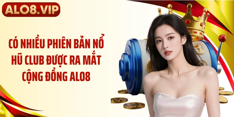 Có nhiều phiên bản nổ hũ club được ra mắt cộng đồng ALO8
