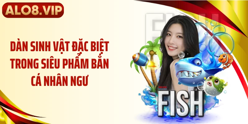 Dàn sinh vật đặc biệt trong siêu phẩm bắn cá nhân ngư