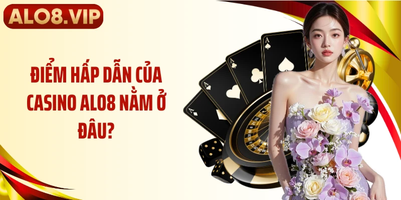 Điểm hấp dẫn của casino ALO8 nằm ở đâu?