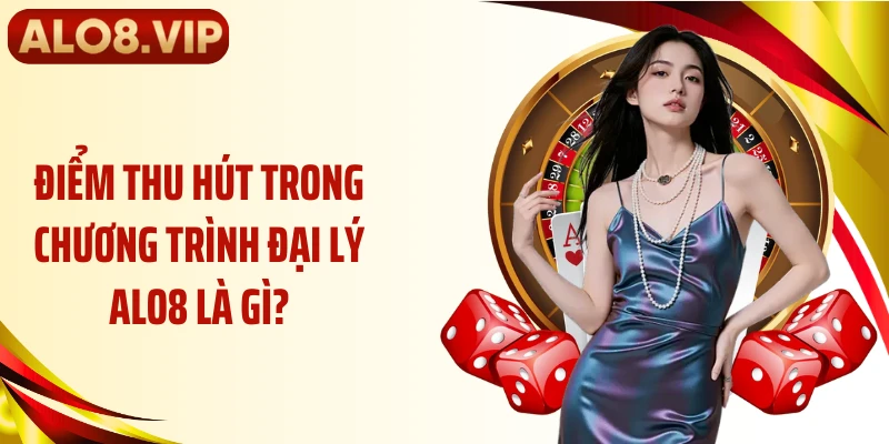 Điểm thu hút trong chương trình đại lý ALO8 là gì?