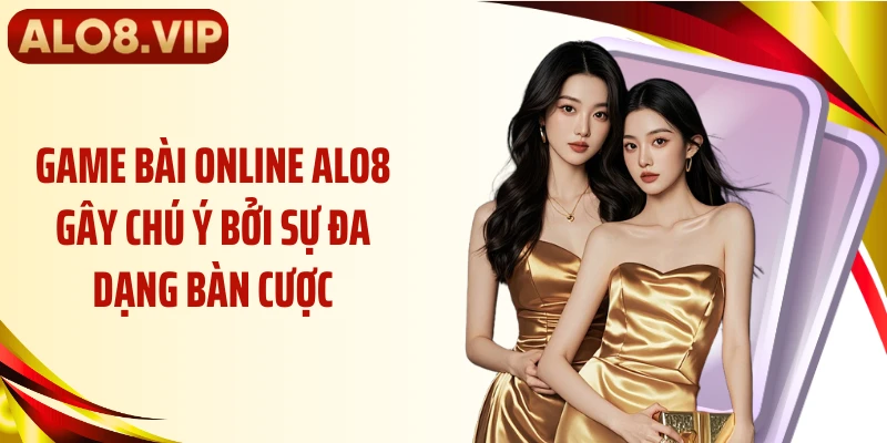 Game bài online ALO8 gây chú ý bởi sự đa dạng bàn cược