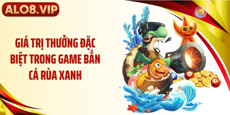 Giá trị thưởng đặc biệt trong game bắn cá rùa xanh