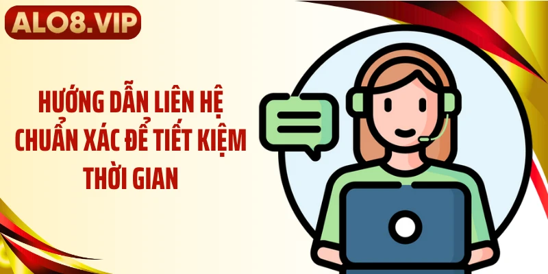 Hướng dẫn liên hệ chuẩn xác để tiết kiệm thời gian