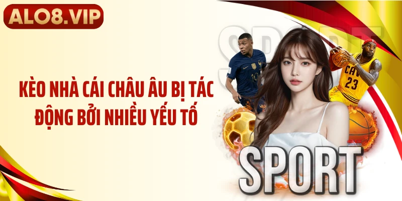 Kèo nhà cái châu Âu bị tác động bởi nhiều yếu tố