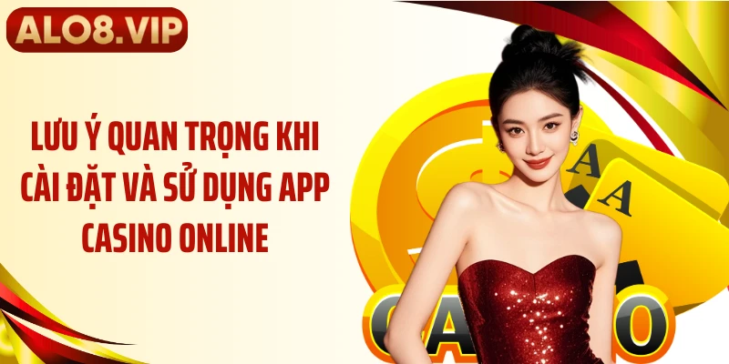 Lưu ý quan trọng khi cài đặt và sử dụng app casino online