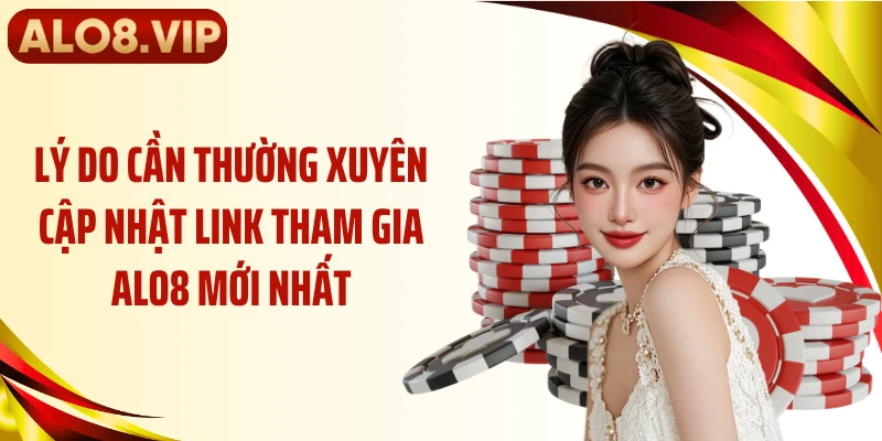 Lý do cần thường xuyên cập nhật link tham gia ALO8 mới nhất