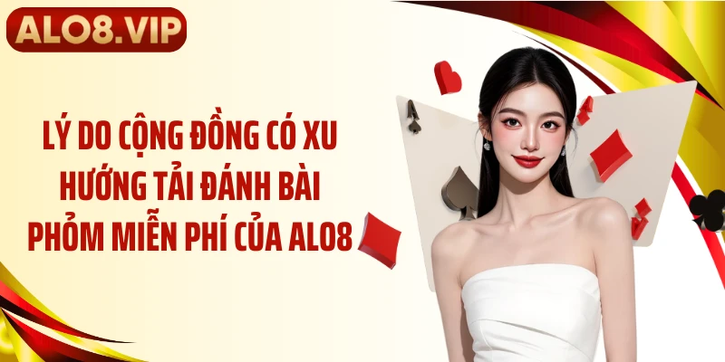 Lý do cộng đồng có xu hướng tải đánh bài phỏm miễn phí của ALO8