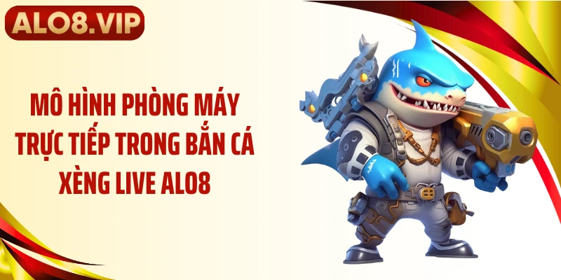 Mô hình phòng máy trực tiếp trong bắn cá xèng live ALO8