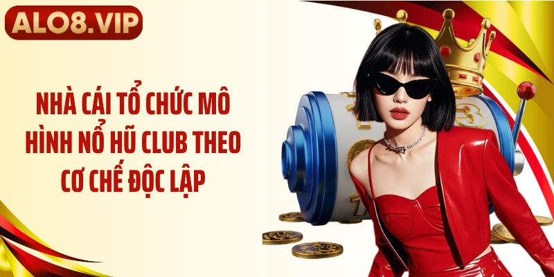 Nhà cái tổ chức mô hình nổ hũ club theo cơ chế độc lập