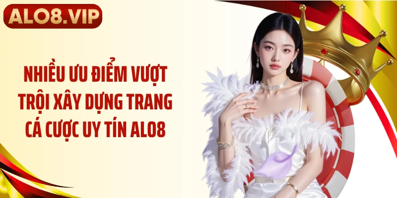 Nhiều ưu điểm vượt trội xây dựng trang cá cược uy tín ALO8