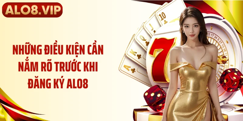 Những điều kiện cần nắm rõ trước khi đăng ký ALO8