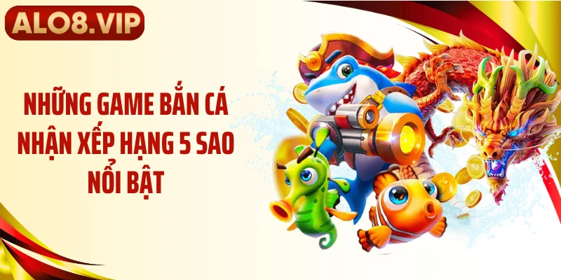 Những game bắn cá nhận xếp hạng 5 sao nổi bật