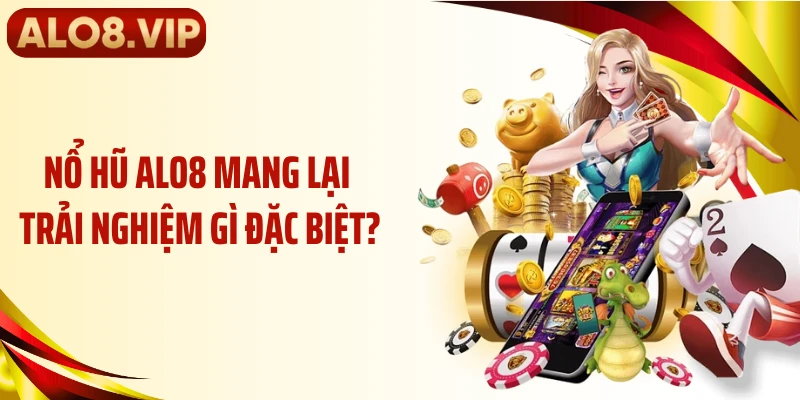 Nổ hũ ALO8 mang lại trải nghiệm gì đặc biệt?