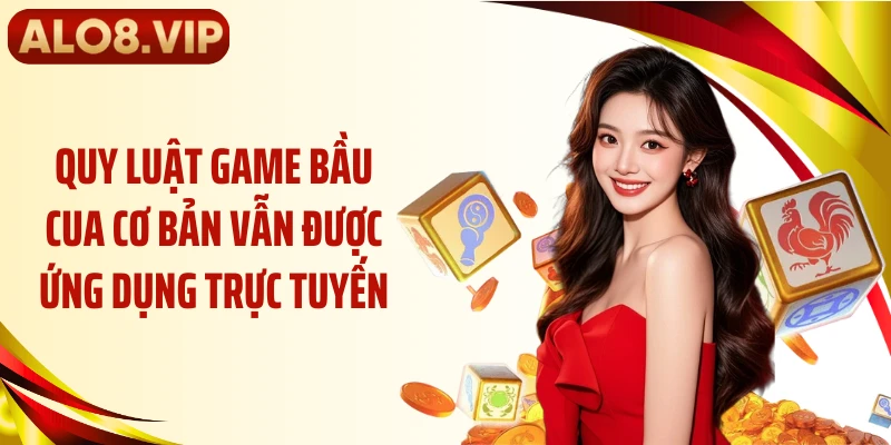Quy luật game bầu cua cơ bản vẫn được ứng dụng trực tuyến