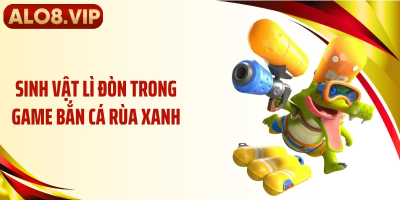 Sinh vật lì đòn trong game bắn cá rùa xanh
