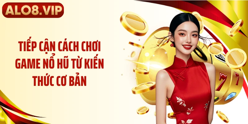 Tiếp cận cách chơi game nổ hũ từ kiến thức cơ bản