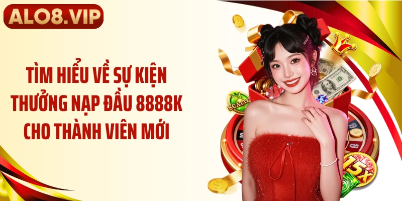 Tìm hiểu về sự kiện thưởng nạp đầu 8888k cho thành viên mới