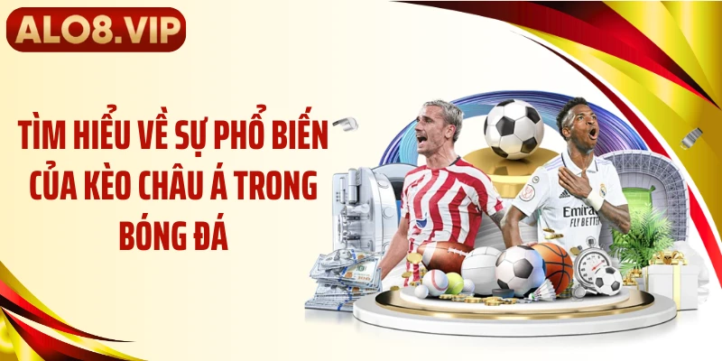 Tìm hiểu về sự phổ biến của kèo châu Á trong bóng đá