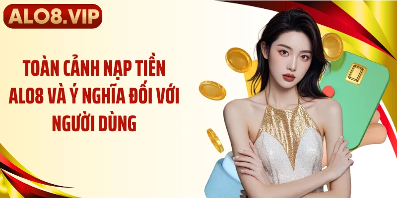 Toàn cảnh nạp tiền ALO8 và ý nghĩa đối với người dùng