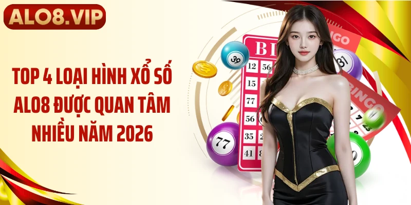 Top 4 loại hình xổ số ALO8 được quan tâm nhiều năm 2026