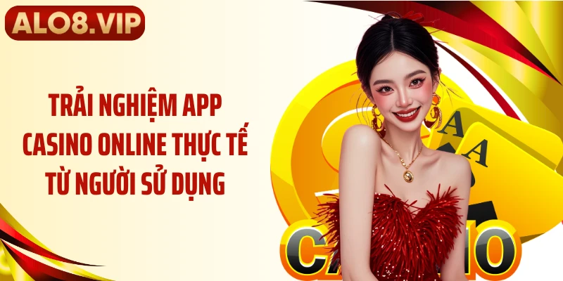 Trải nghiệm app casino online thực tế từ người sử dụng