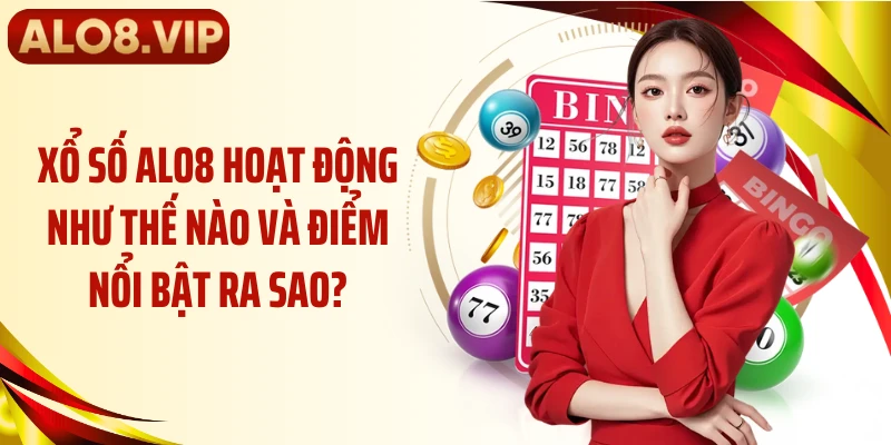 Xổ số ALO8 hoạt động như thế nào và điểm nổi bật ra sao?